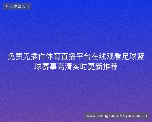免费无插件体育直播平台在线观看足球篮球赛事高清实时更新推荐